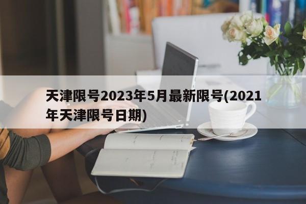 天津限号2023年5月最新限号(2021年天津限号日期)