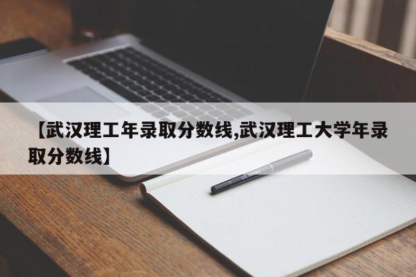 【武汉理工年录取分数线,武汉理工大学年录取分数线】