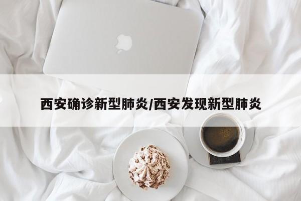 西安确诊新型肺炎/西安发现新型肺炎