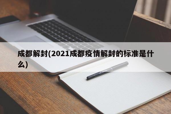 成都解封(2021成都疫情解封的标准是什么)