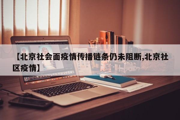 【北京社会面疫情传播链条仍未阻断,北京社区疫情】