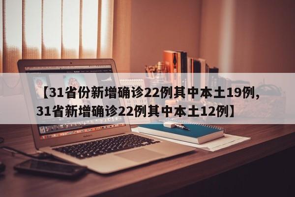 【31省份新增确诊22例其中本土19例,31省新增确诊22例其中本土12例】