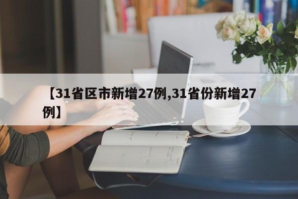 【31省区市新增27例,31省份新增27例】