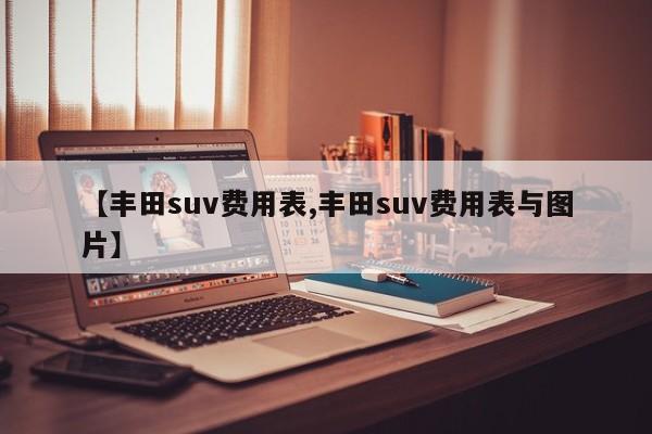 【丰田suv费用表,丰田suv费用表与图片】