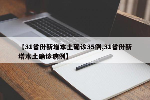 【31省份新增本土确诊35例,31省份新增本土确诊病例】
