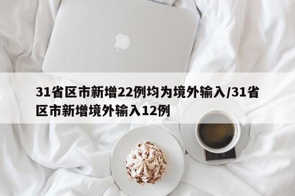 31省区市新增22例均为境外输入/31省区市新增境外输入12例