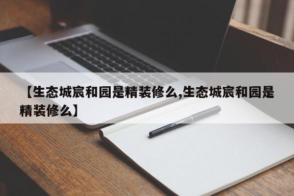 【生态城宸和园是精装修么,生态城宸和园是精装修么】