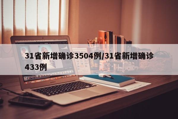 31省新增确诊3504例/31省新增确诊433例