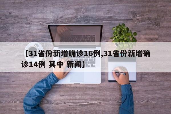 【31省份新增确诊16例,31省份新增确诊14例 其中 新闻】