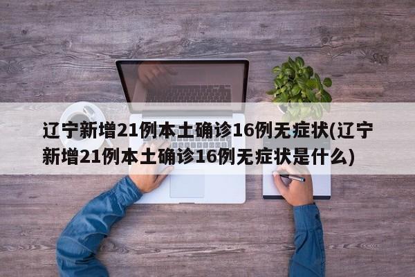 辽宁新增21例本土确诊16例无症状(辽宁新增21例本土确诊16例无症状是什么)