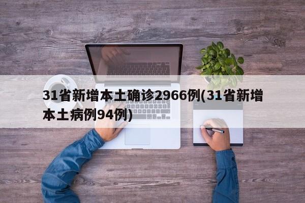 31省新增本土确诊2966例(31省新增本土病例94例)