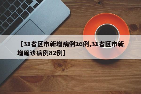 【31省区市新增病例26例,31省区市新增确诊病例82例】