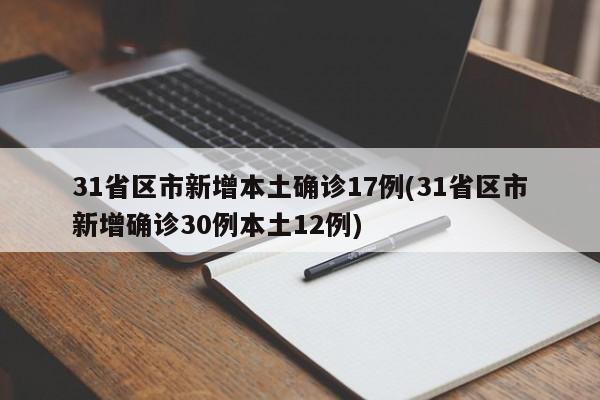 31省区市新增本土确诊17例(31省区市新增确诊30例本土12例)