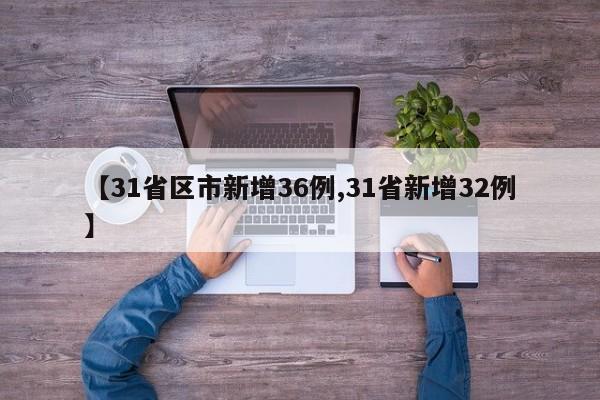 【31省区市新增36例,31省新增32例】