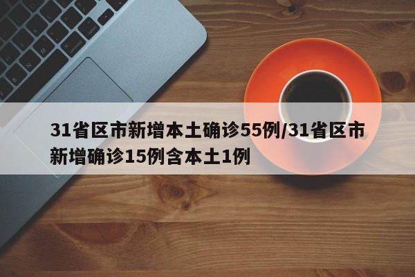 31省区市新增本土确诊55例/31省区市新增确诊15例含本土1例