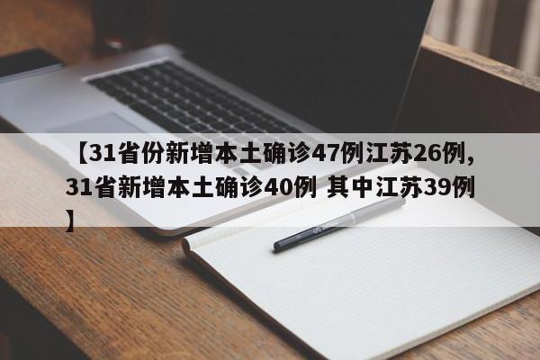 【31省份新增本土确诊47例江苏26例,31省新增本土确诊40例 其中江苏39例】