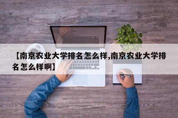 【南京农业大学排名怎么样,南京农业大学排名怎么样啊】