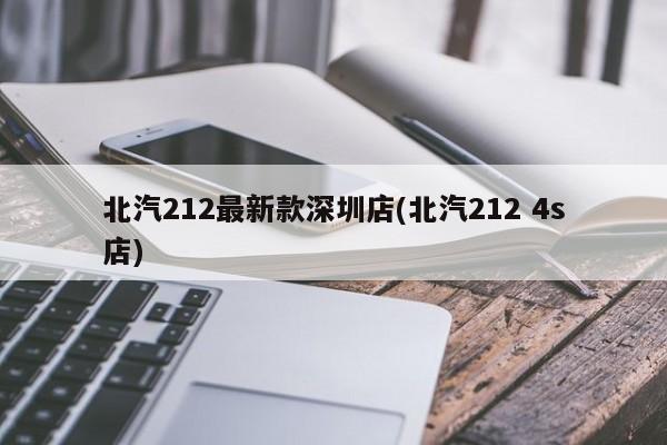 北汽212最新款深圳店(北汽212 4s店)