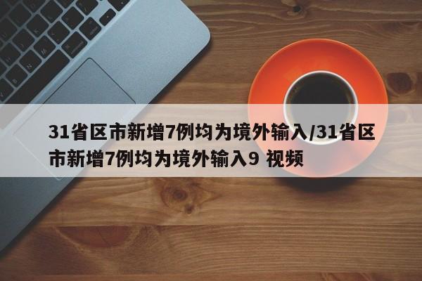 31省区市新增7例均为境外输入/31省区市新增7例均为境外输入9 视频