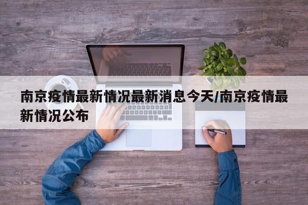 南京疫情最新情况最新消息今天/南京疫情最新情况公布