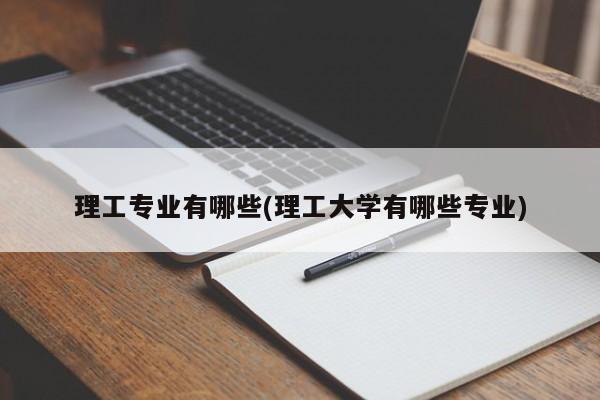 理工专业有哪些(理工大学有哪些专业)