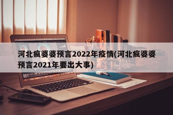 河北疯婆婆预言2022年疫情(河北疯婆婆预言2021年要出大事)