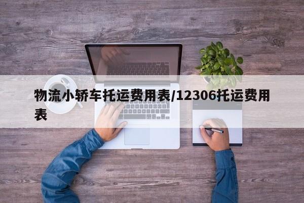 物流小轿车托运费用表/12306托运费用表