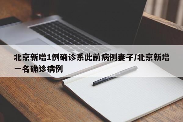 北京新增1例确诊系此前病例妻子/北京新增一名确诊病例
