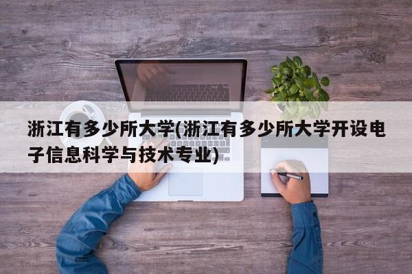 浙江有多少所大学(浙江有多少所大学开设电子信息科学与技术专业)