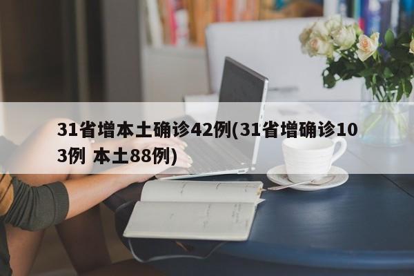 31省增本土确诊42例(31省增确诊103例 本土88例)
