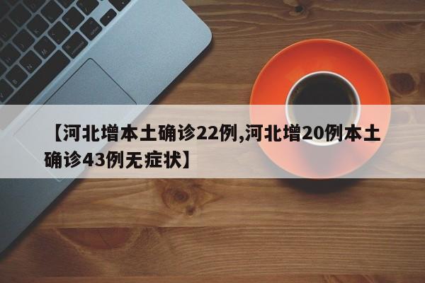 【河北增本土确诊22例,河北增20例本土确诊43例无症状】
