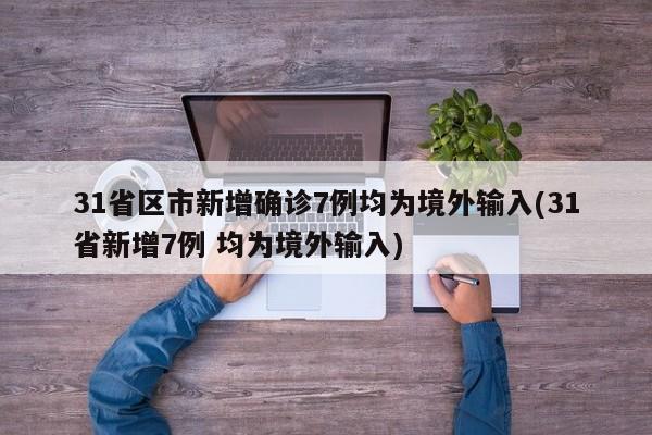 31省区市新增确诊7例均为境外输入(31省新增7例 均为境外输入)