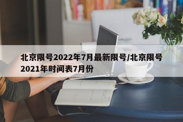 北京限号2022年7月最新限号/北京限号2021年时间表7月份