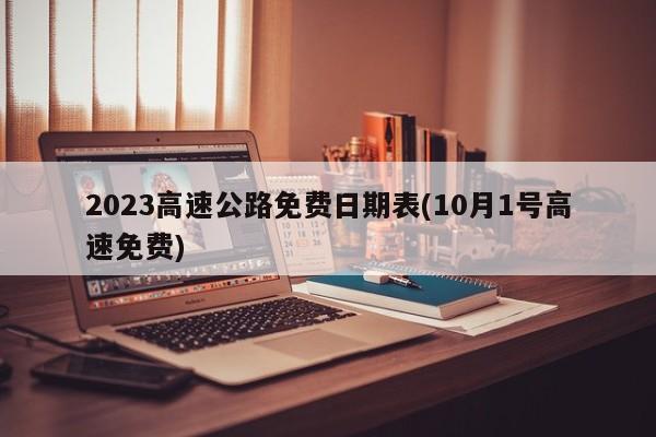 2023高速公路免费日期表(10月1号高速免费)
