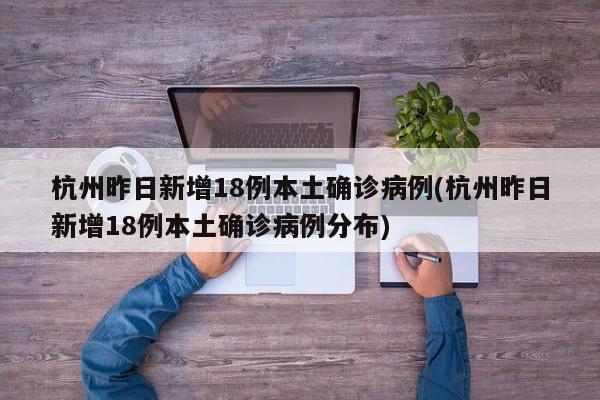 杭州昨日新增18例本土确诊病例(杭州昨日新增18例本土确诊病例分布)