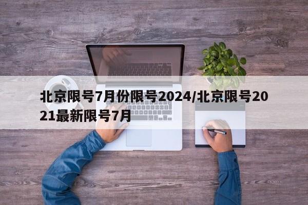 北京限号7月份限号2024/北京限号2021最新限号7月