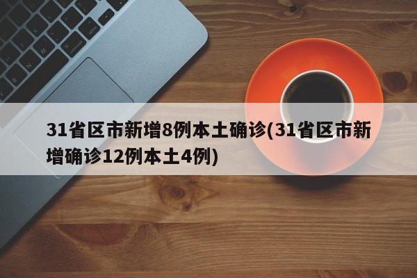 31省区市新增8例本土确诊(31省区市新增确诊12例本土4例)