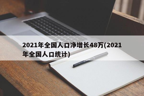 2021年全国人口净增长48万(2021年全国人口统计)