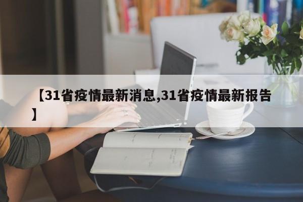 【31省疫情最新消息,31省疫情最新报告】