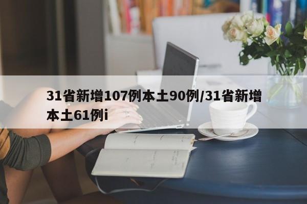 31省新增107例本土90例/31省新增本土61例i