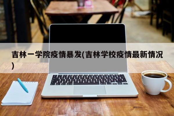 吉林一学院疫情暴发(吉林学校疫情最新情况)