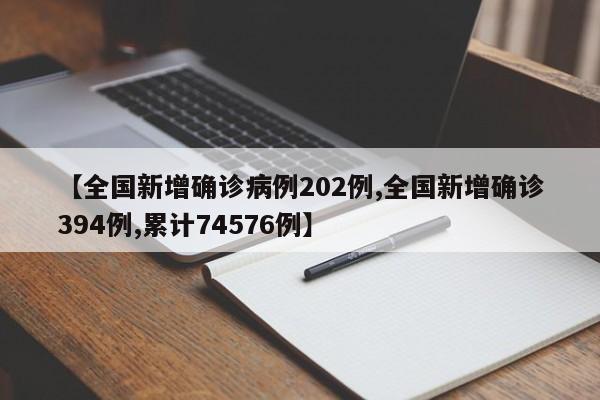 【全国新增确诊病例202例,全国新增确诊394例,累计74576例】