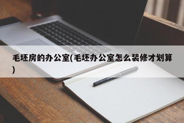 毛坯房的办公室(毛坯办公室怎么装修才划算)