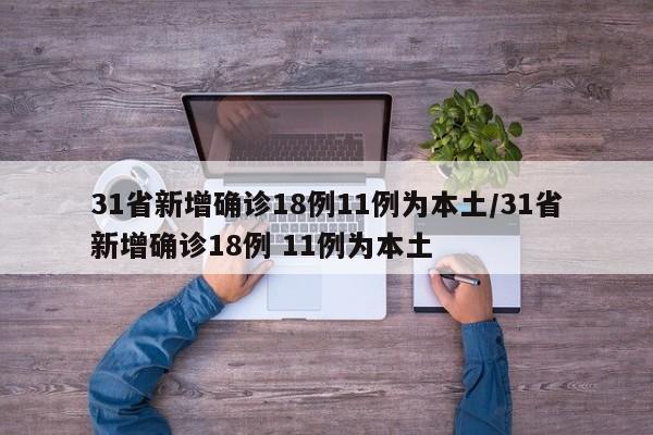 31省新增确诊18例11例为本土/31省新增确诊18例 11例为本土