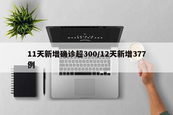 11天新增确诊超300/12天新增377例