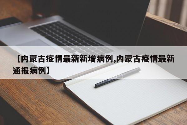 【内蒙古疫情最新新增病例,内蒙古疫情最新通报病例】