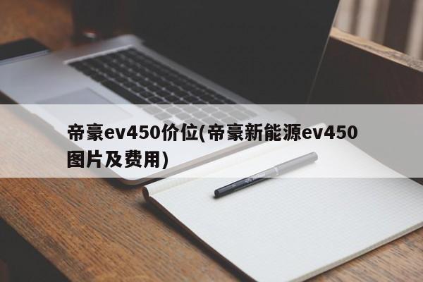 帝豪ev450价位(帝豪新能源ev450图片及费用)