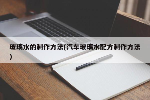 玻璃水的制作方法(汽车玻璃水配方制作方法)