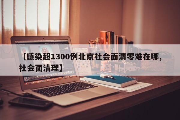 【感染超1300例北京社会面清零难在哪,社会面清理】
