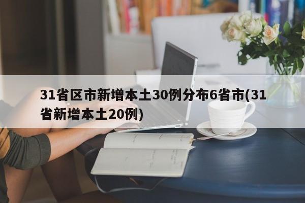 31省区市新增本土30例分布6省市(31省新增本土20例)
